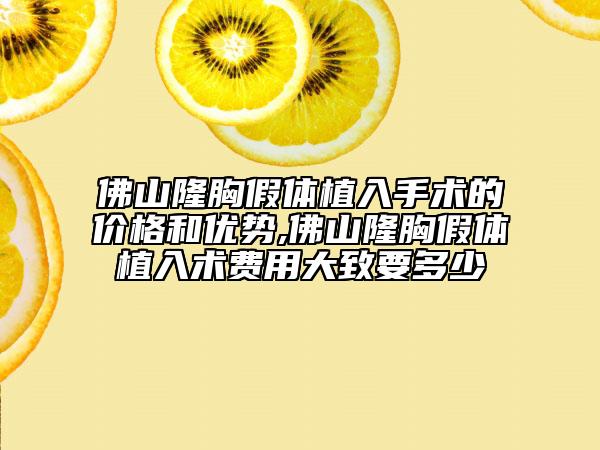 佛山隆胸假体植入手术的价格和优势,佛山隆胸假体植入术费用大致要多少