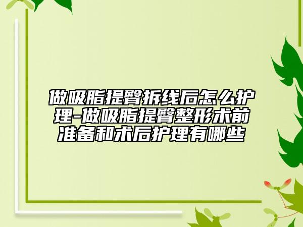 做吸脂提臀拆线后怎么护理-做吸脂提臀整形术前准备和术后护理有哪些