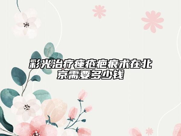 彩光治疗痤疮疤痕术在北京需要多少钱