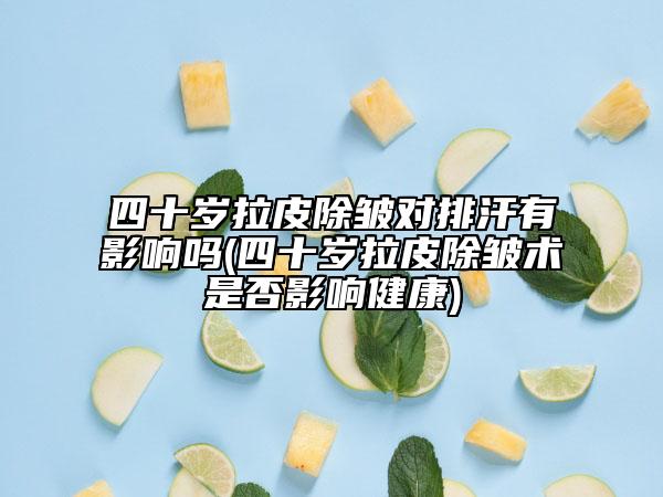 四十岁拉皮除皱对排汗有影响吗(四十岁拉皮除皱术是否影响健康)