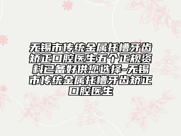 无锡市传统金属托槽牙齿矫正口腔医生五个正规资料已备好供您选择-无锡市传统金属托槽牙齿矫正口腔医生