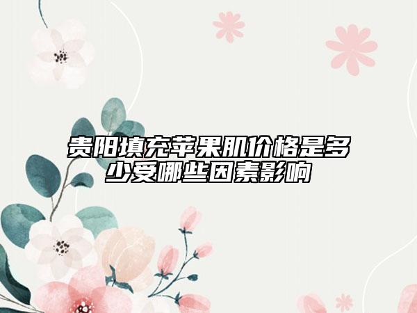 贵阳填充苹果肌价格是多少受哪些因素影响