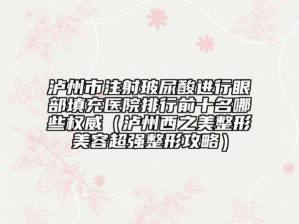 泸州市注射玻尿酸进行眼部填充医院排行前十名哪些权威（泸州西之美整形美容超强整形攻略）