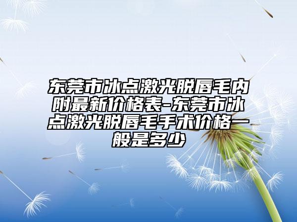 东莞市冰点激光脱唇毛内附最新价格表-东莞市冰点激光脱唇毛手术价格一般是多少