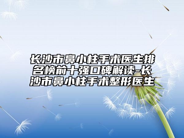 长沙市鼻小柱手术医生排名榜前十强口碑解读-长沙市鼻小柱手术整形医生