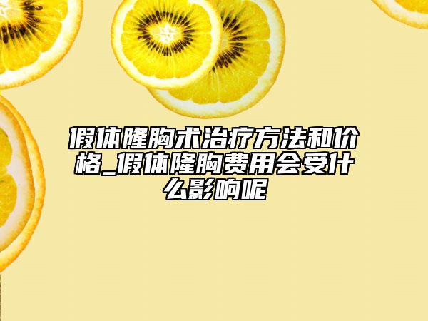 假体隆胸术治疗方法和价格_假体隆胸费用会受什么影响呢