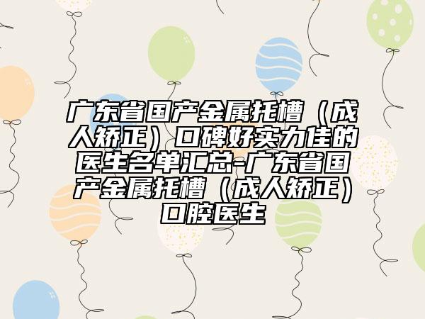 广东省国产金属托槽（成人矫正）口碑好实力佳的医生名单汇总-广东省国产金属托槽（成人矫正）口腔医生