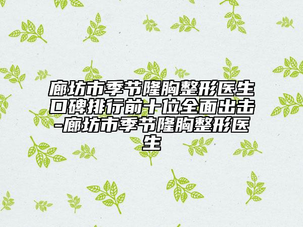 廊坊市季节隆胸整形医生口碑排行前十位全面出击-廊坊市季节隆胸整形医生