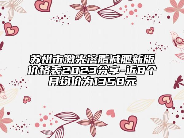 苏州市激光溶脂减肥新版价格表2023分享-近8个月均价为1358元