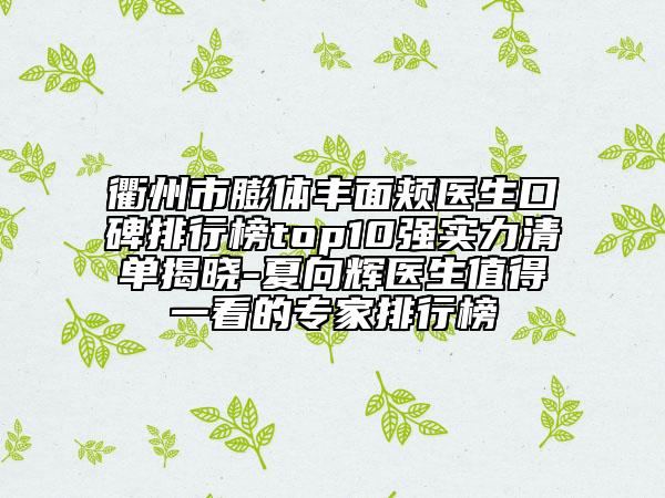 衢州市膨体丰面颊医生口碑排行榜top10强实力清单揭晓-夏向辉医生值得一看的专家排行榜