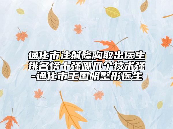 通化市注射隆胸取出医生排名榜十强哪几个技术强-通化市王国明整形医生