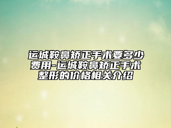 运城鞍鼻矫正手术要多少费用-运城鞍鼻矫正手术整形的价格相关介绍