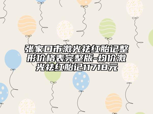 张家口市激光祛红胎记整形价格表完整版-均价激光祛红胎记11718元