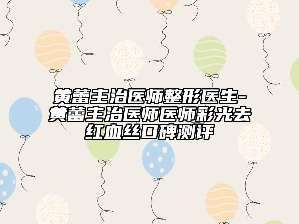 黄蕾主治医师整形医生-黄蕾主治医师医师彩光去红血丝口碑测评