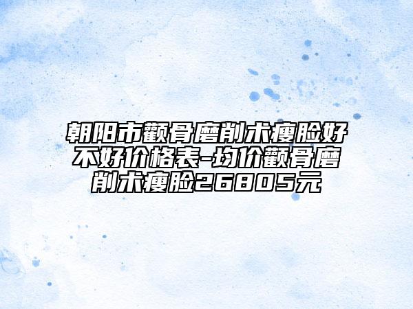 朝阳市颧骨磨削术瘦脸好不好价格表-均价颧骨磨削术瘦脸26805元