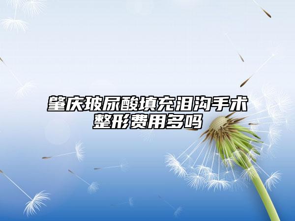 肇庆玻尿酸填充泪沟手术整形费用多吗