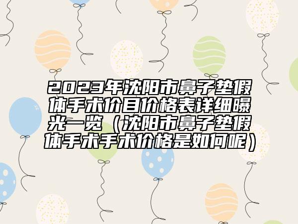 2023年沈阳市鼻子垫假体手术价目价格表详细曝光一览（沈阳市鼻子垫假体手术手术价格是如何呢）