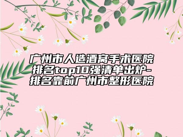 广州市人造酒窝手术医院排名top10强清单出炉-排名靠前广州市整形医院