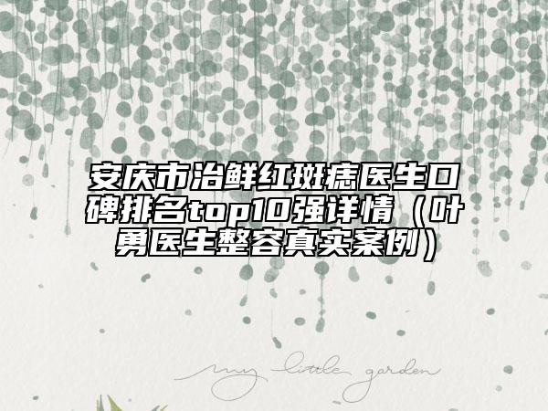 安庆市治鲜红斑痣医生口碑排名top10强详情（叶勇医生整容真实案例）