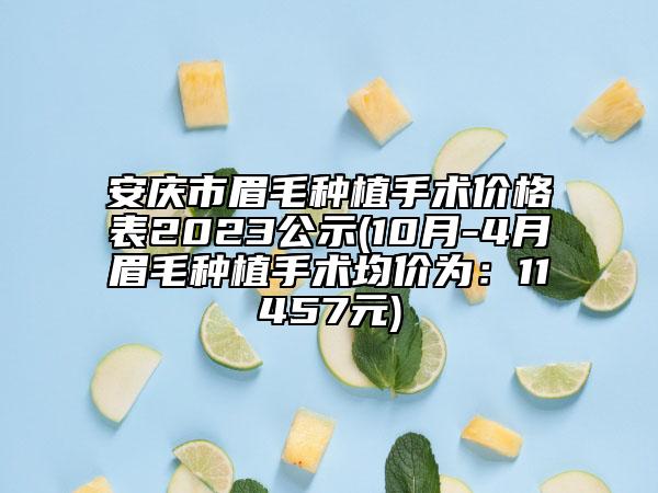 安庆市眉毛种植手术价格表2023公示(10月-4月眉毛种植手术均价为：11457元)