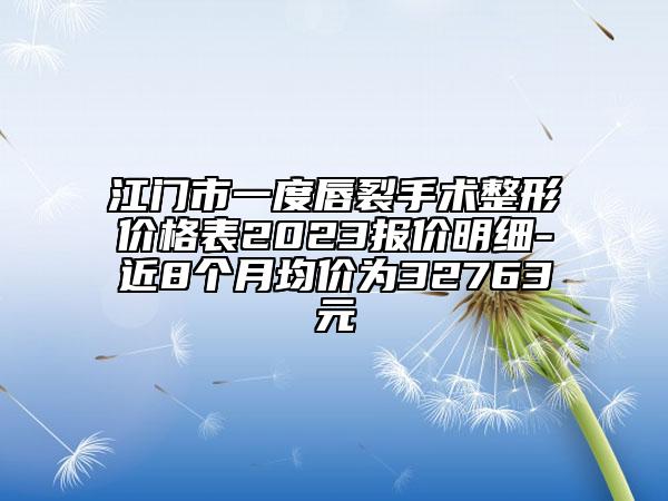 江门市一度唇裂手术整形价格表2023报价明细-近8个月均价为32763元