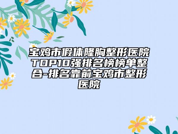 宝鸡市假体隆胸整形医院TOP10强排名榜榜单整合-排名靠前宝鸡市整形医院