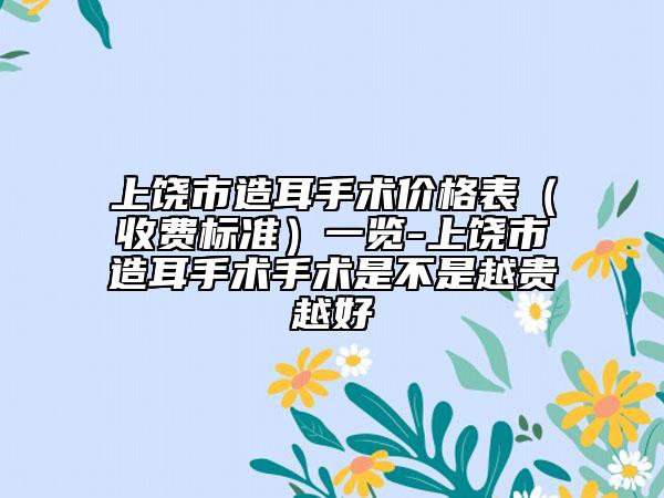 上饶市造耳手术价格表（收费标准）一览-上饶市造耳手术手术是不是越贵越好