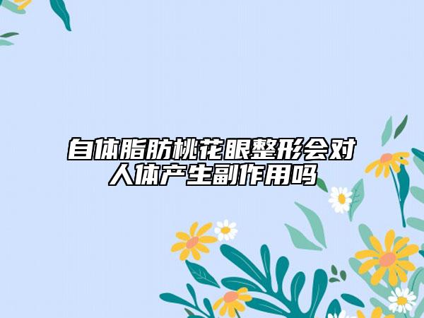 自体脂肪桃花眼整形会对人体产生副作用吗