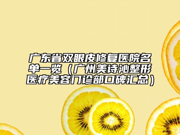 广东省双眼皮修复医院名单一览（广州美诗沁整形医疗美容门诊部口碑汇总）