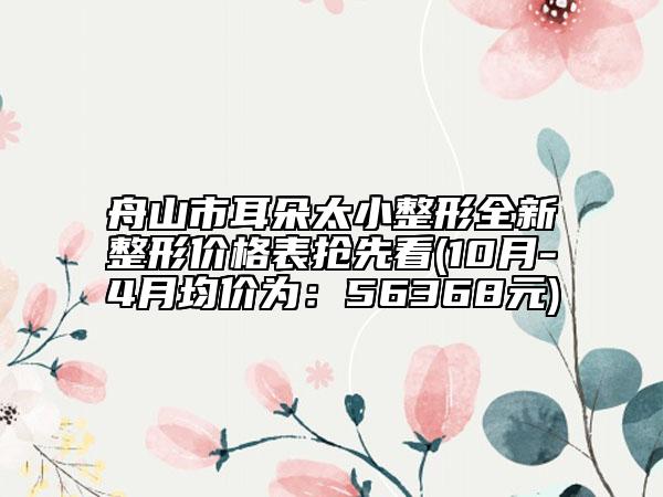 舟山市耳朵太小整形全新整形价格表抢先看(10月-4月均价为：56368元)