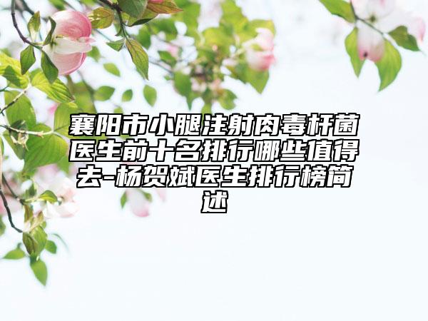 襄阳市小腿注射肉毒杆菌医生前十名排行哪些值得去-杨贺斌医生排行榜简述