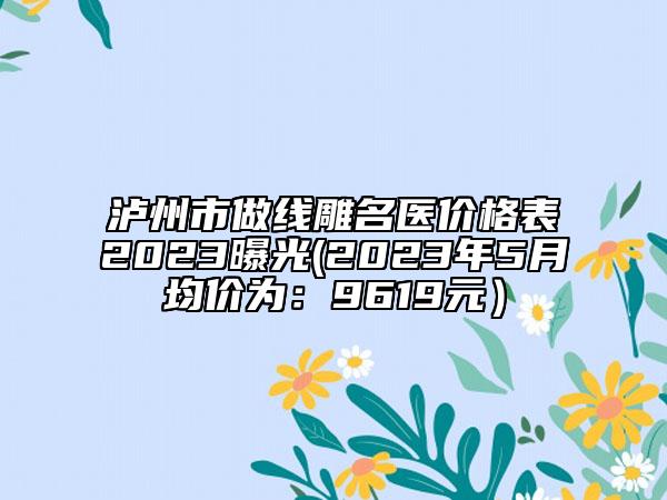 泸州市做线雕名医价格表2023曝光(2023年5月均价为：9619元）