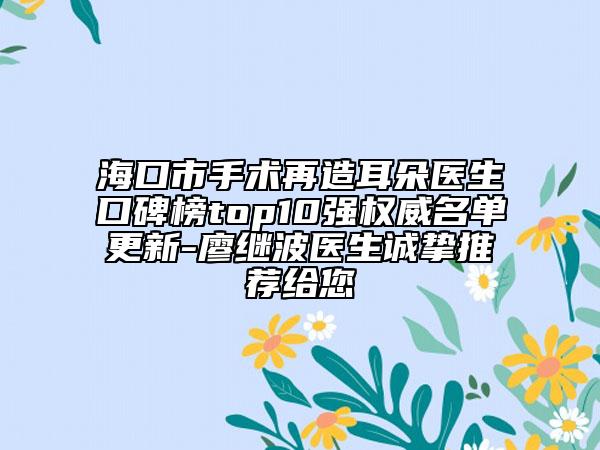 海口市手术再造耳朵医生口碑榜top10强权威名单更新-廖继波医生诚挚推荐给您