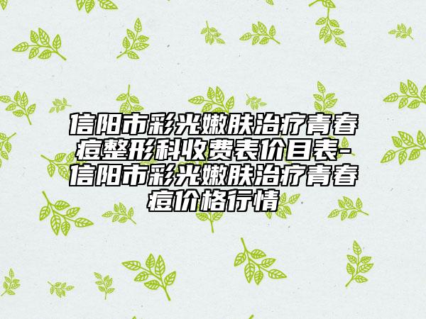 信阳市彩光嫩肤治疗青春痘整形科收费表价目表-信阳市彩光嫩肤治疗青春痘价格行情