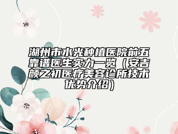 湖州市水光种植医院前五靠谱医生实力一览（安吉颜之初医疗美容诊所技术优势介绍）