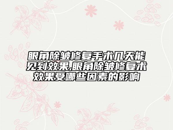 眼角除皱修复手术几天能见到效果,眼角除皱修复术效果受哪些因素的影响