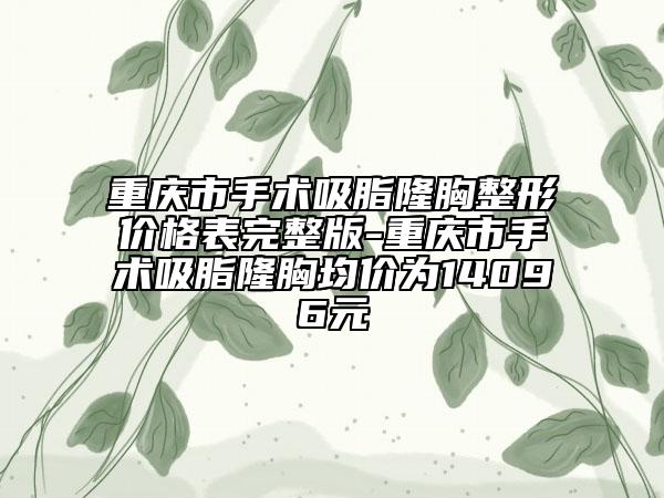 重庆市手术吸脂隆胸整形价格表完整版-重庆市手术吸脂隆胸均价为14096元