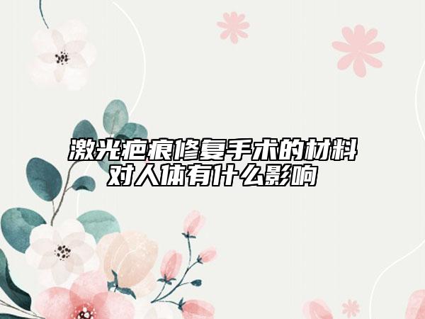 激光疤痕修复手术的材料对人体有什么影响