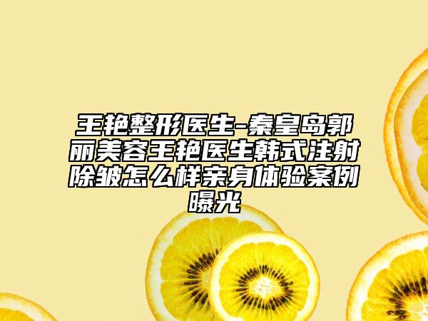 王艳整形医生-秦皇岛郭丽美容王艳医生韩式注射除皱怎么样亲身体验案例曝光