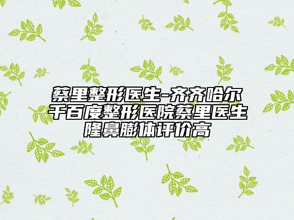 蔡里整形医生-齐齐哈尔千百度整形医院蔡里医生隆鼻膨体评价高