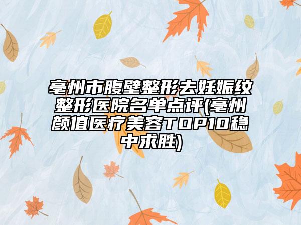 亳州市腹壁整形去妊娠纹整形医院名单点评(亳州颜值医疗美容TOP10稳中求胜)