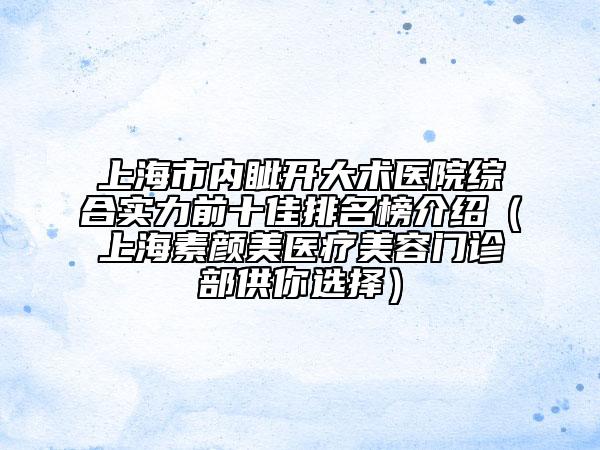 上海市内眦开大术医院综合实力前十佳排名榜介绍（上海素颜美医疗美容门诊部供你选择）