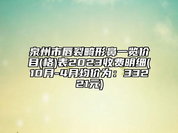 泉州市唇裂畸形鼻一览价目(格)表2023收费明细(10月-4月均价为：33221元)