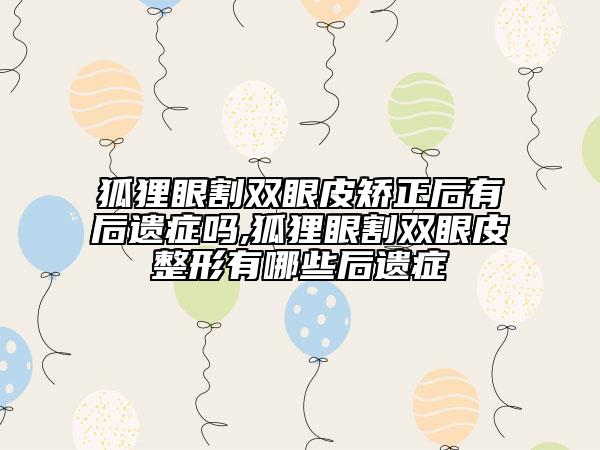 狐狸眼割双眼皮矫正后有后遗症吗,狐狸眼割双眼皮整形有哪些后遗症