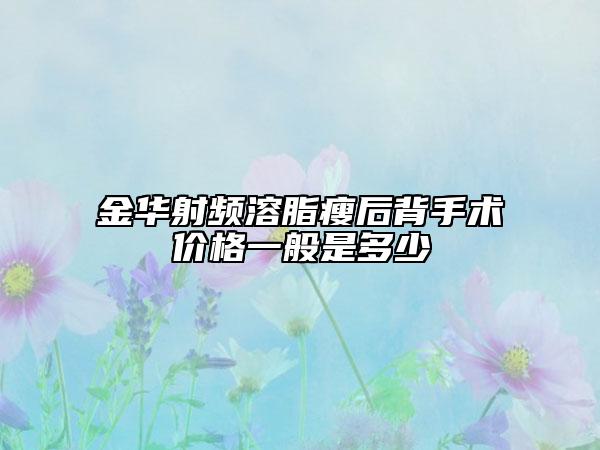 金华射频溶脂瘦后背手术价格一般是多少