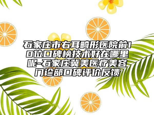 石家庄市右耳畸形医院前10位口碑榜技术好在哪里呢-石家庄冀美医疗美容门诊部口碑评价反馈