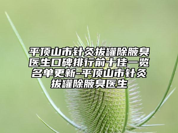 平顶山市针灸拔罐除腋臭医生口碑排行前十佳一览名单更新-平顶山市针灸拔罐除腋臭医生