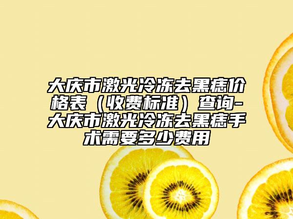 大庆市激光冷冻去黑痣价格表（收费标准）查询-大庆市激光冷冻去黑痣手术需要多少费用