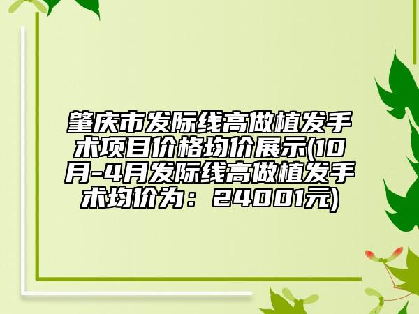 肇庆市发际线高做植发手术项目价格均价展示(10月-4月发际线高做植发手术均价为：24001元)