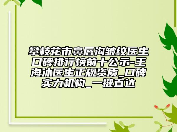 攀枝花市鼻唇沟皱纹医生口碑排行榜前十公示-王海沐医生正规资质_口碑实力机构_一键直达